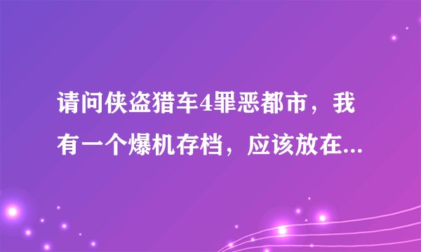 请问侠盗猎车4罪恶都市，我有一个爆机存档，应该放在哪一个文件里！