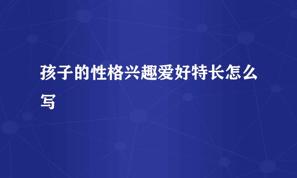 孩子的性格兴趣爱好特长怎么写