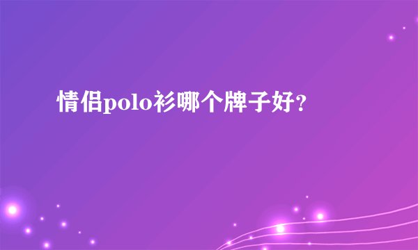 情侣polo衫哪个牌子好？