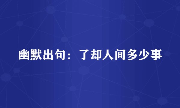 幽默出句：了却人间多少事