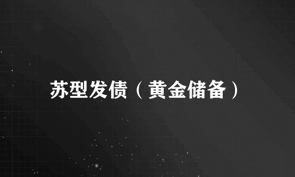 苏型发债（黄金储备）