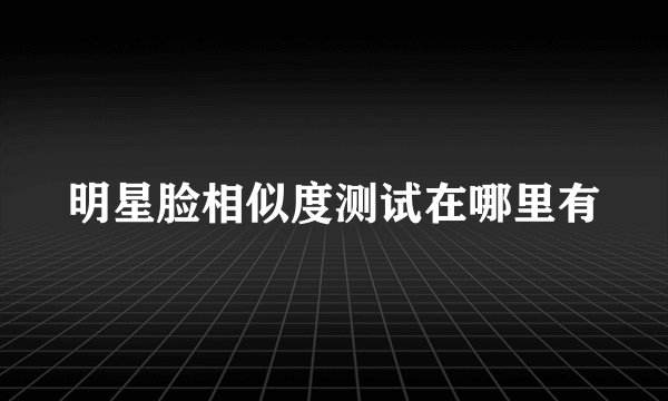 明星脸相似度测试在哪里有
