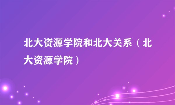 北大资源学院和北大关系（北大资源学院）