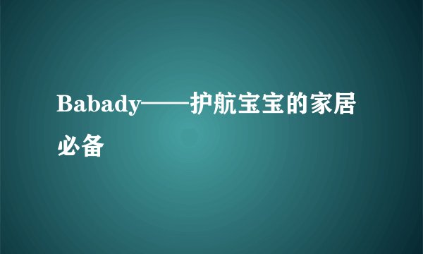 Babady——护航宝宝的家居必备