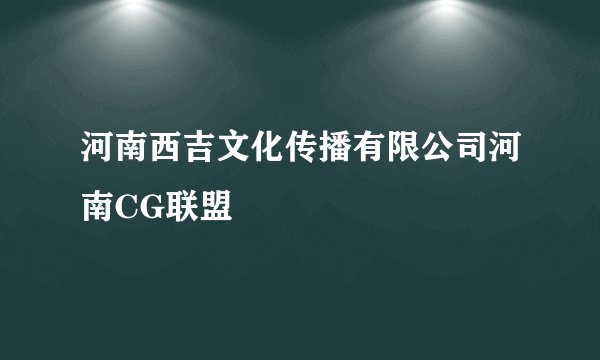 河南西吉文化传播有限公司河南CG联盟