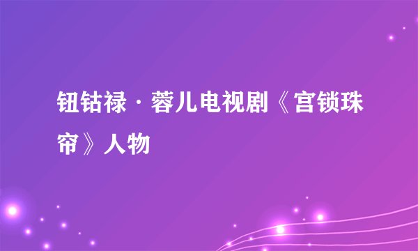 钮钴禄·蓉儿电视剧《宫锁珠帘》人物