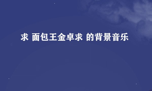 求 面包王金卓求 的背景音乐