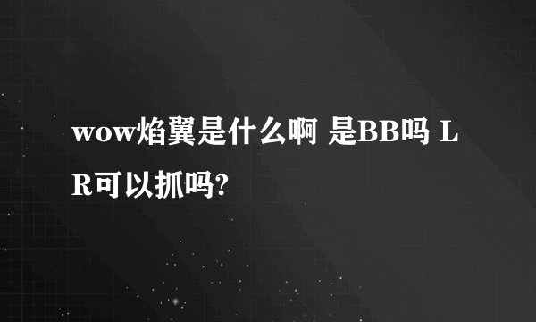 wow焰翼是什么啊 是BB吗 LR可以抓吗?