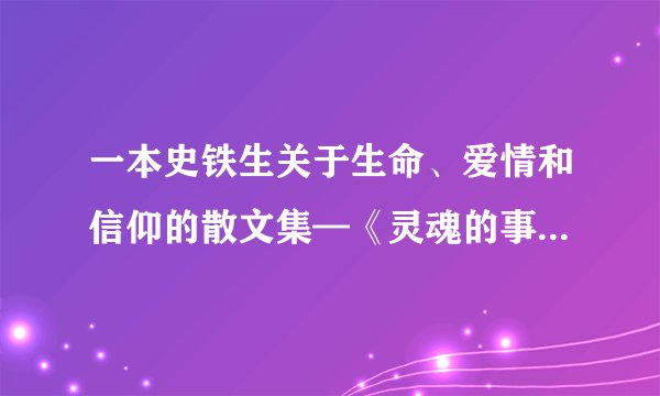 一本史铁生关于生命、爱情和信仰的散文集—《灵魂的事》读后感