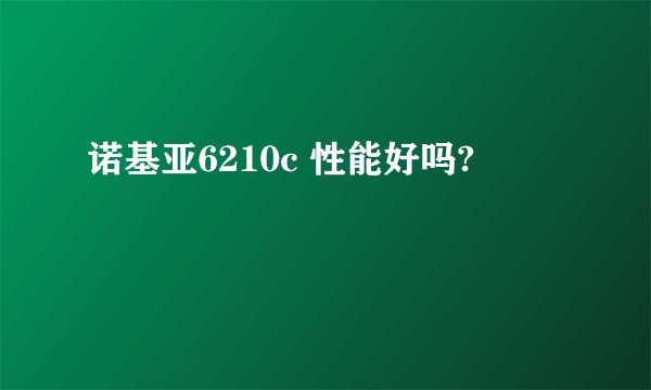 诺基亚6210c 性能好吗?