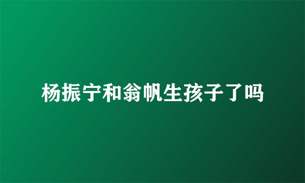 杨振宁和翁帆生孩子了吗