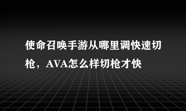 使命召唤手游从哪里调快速切枪，AVA怎么样切枪才快