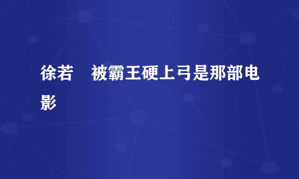 徐若瑄被霸王硬上弓是那部电影