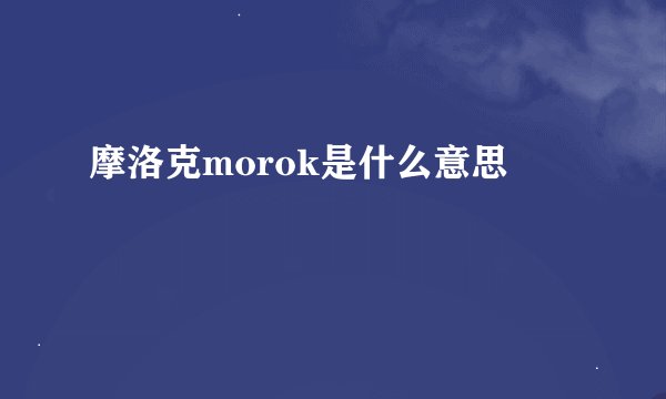 摩洛克morok是什么意思