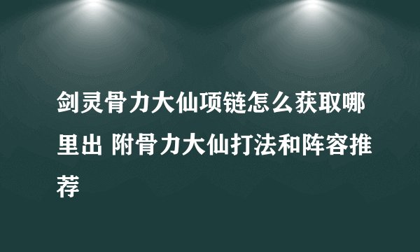 剑灵骨力大仙项链怎么获取哪里出 附骨力大仙打法和阵容推荐