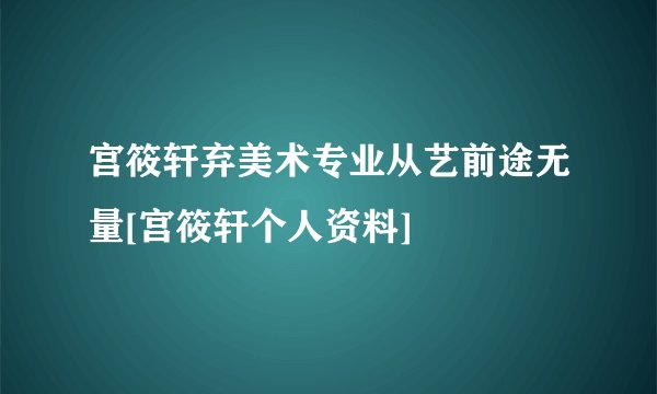 宫筱轩弃美术专业从艺前途无量[宫筱轩个人资料]