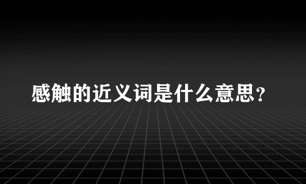 感触的近义词是什么意思？