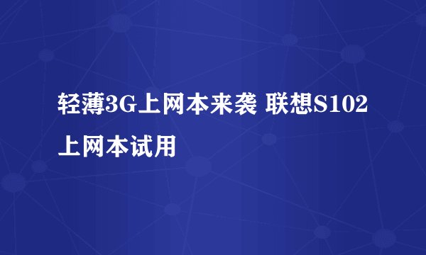 轻薄3G上网本来袭 联想S102上网本试用