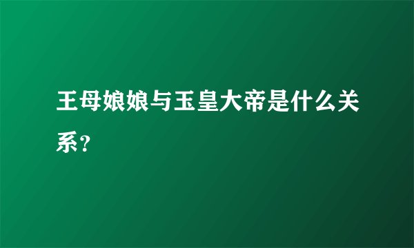 王母娘娘与玉皇大帝是什么关系？