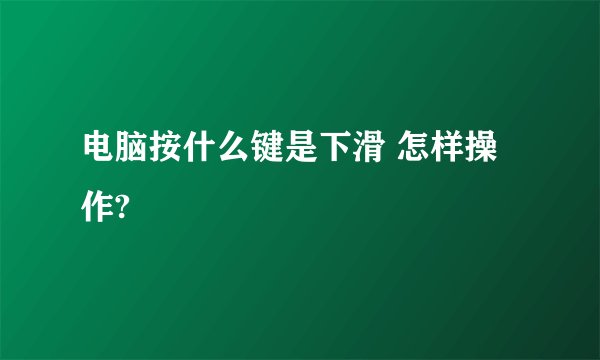 电脑按什么键是下滑 怎样操作?
