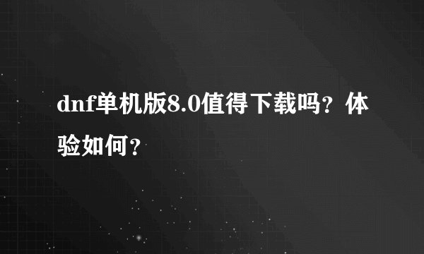 dnf单机版8.0值得下载吗?体验如何?