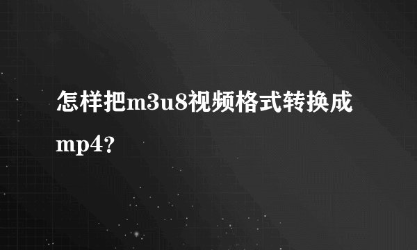 怎样把m3u8视频格式转换成mp4?