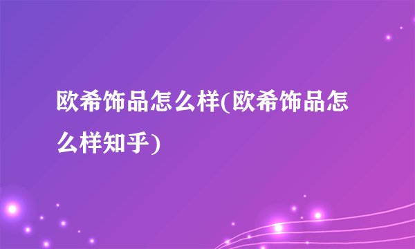 欧希饰品怎么样(欧希饰品怎么样知乎)