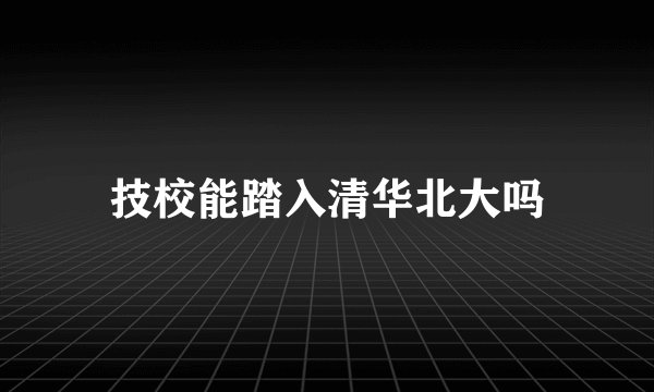 技校能踏入清华北大吗
