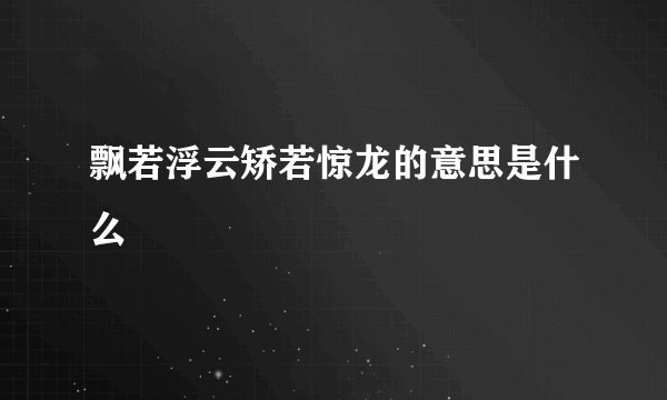 飘若浮云矫若惊龙的意思是什么