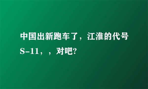 中国出新跑车了，江淮的代号S-11，，对吧?