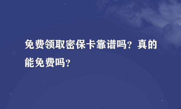 免费领取密保卡靠谱吗？真的能免费吗？