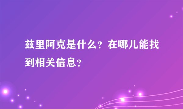 兹里阿克是什么?在哪儿能找到相关信息?