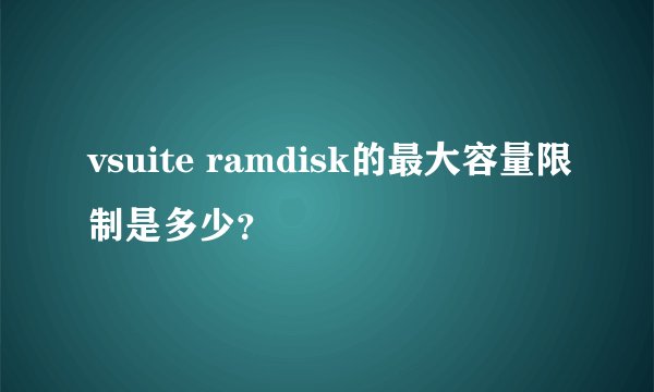 vsuite ramdisk的最大容量限制是多少？