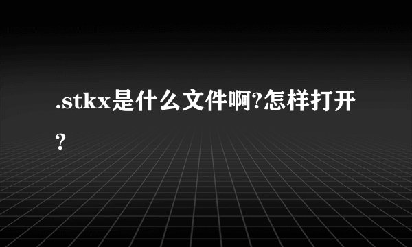 .stkx是什么文件啊?怎样打开?