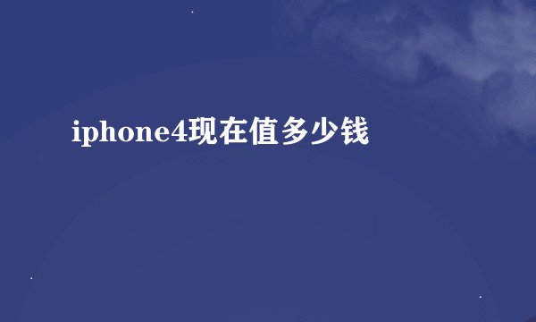 iphone4现在值多少钱
