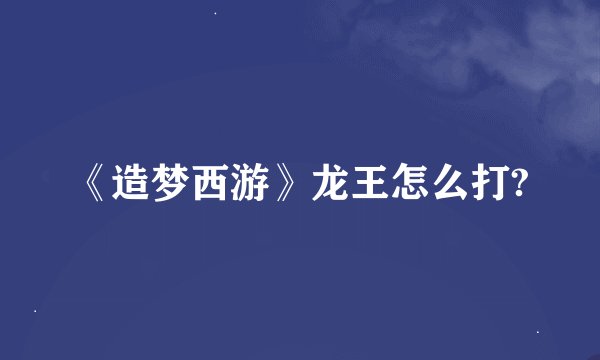 《造梦西游》龙王怎么打?