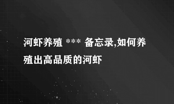 河虾养殖 *** 备忘录,如何养殖出高品质的河虾