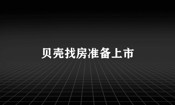 贝壳找房准备上市