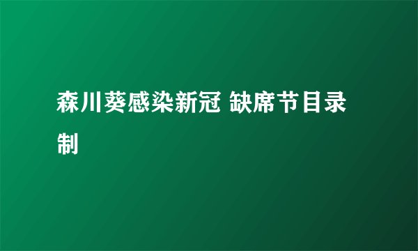 森川葵感染新冠 缺席节目录制