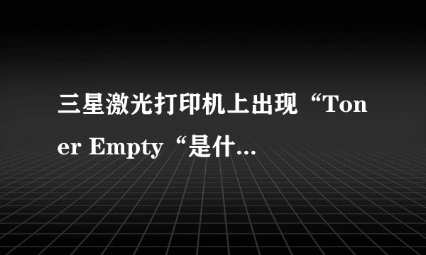 三星激光打印机上出现“Toner Empty“是什么意思?