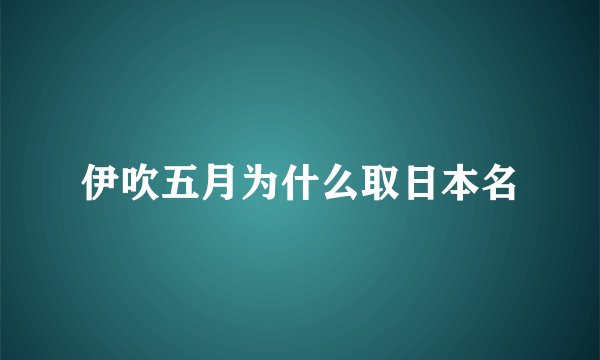 伊吹五月为什么取日本名
