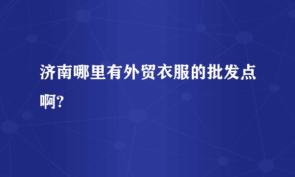 济南哪里有外贸衣服的批发点啊?