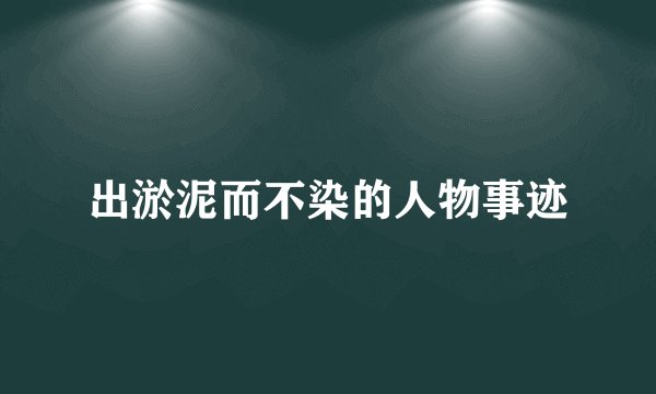 出淤泥而不染的人物事迹