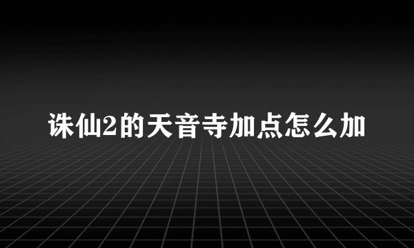 诛仙2的天音寺加点怎么加