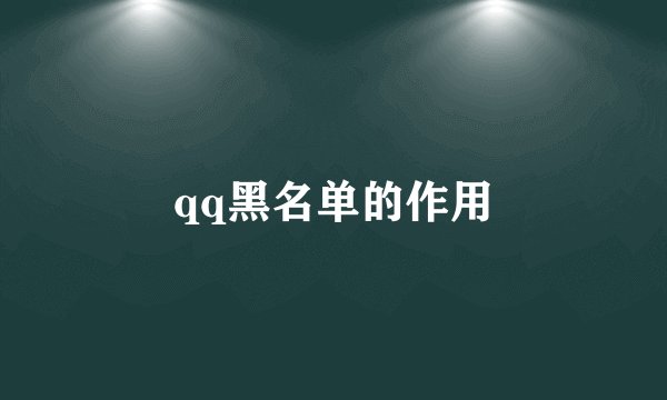qq黑名单的作用