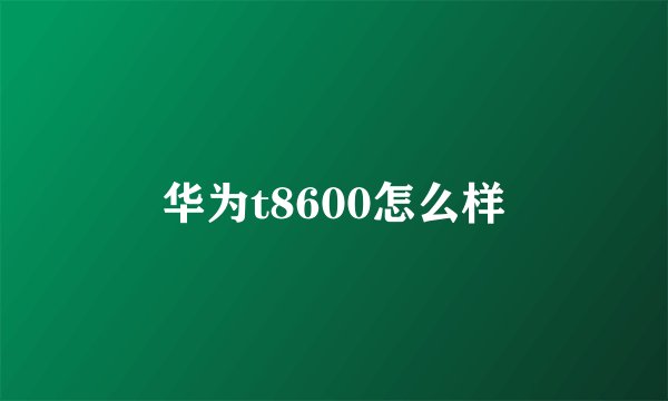 华为t8600怎么样