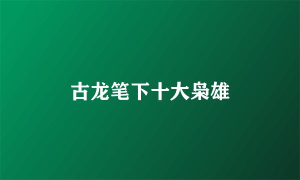 古龙笔下十大枭雄