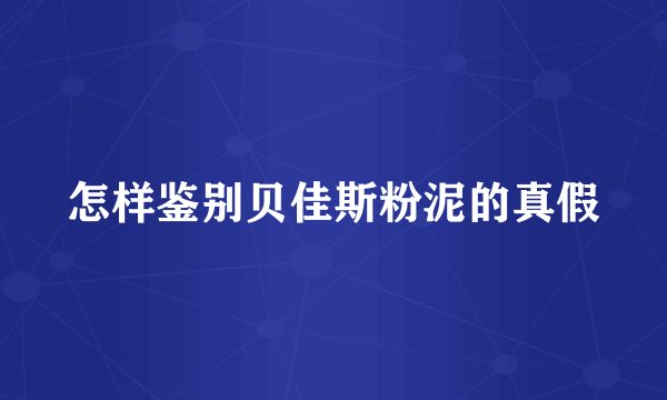 怎样鉴别贝佳斯粉泥的真假