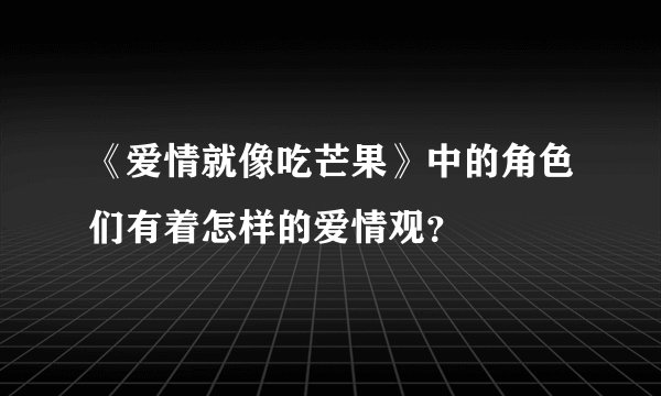 《爱情就像吃芒果》中的角色们有着怎样的爱情观?