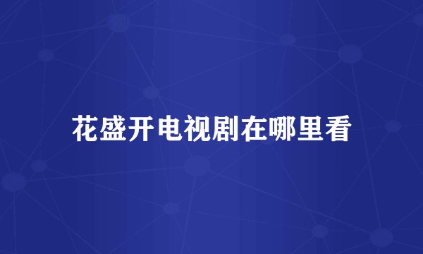花盛开电视剧在哪里看